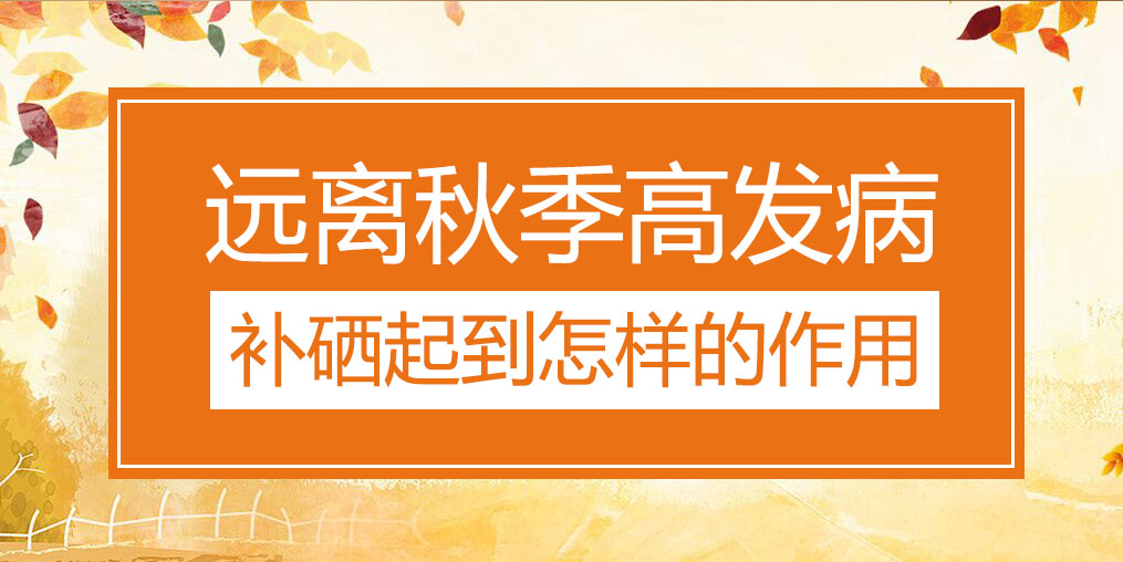 遠離秋季三大高發(fā)病，補硒起到怎樣的作用？